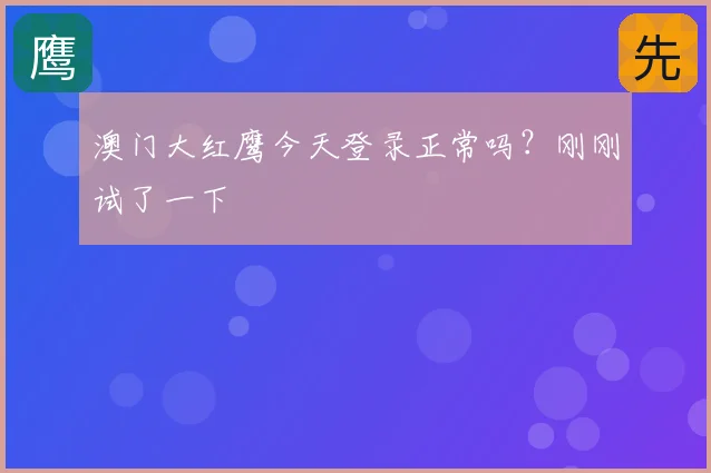 澳门大红鹰今天登录正常吗？刚刚试了一下